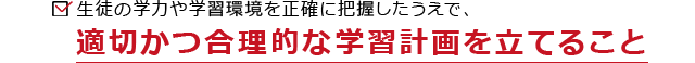 性との学力や学習環境を正確に把握したうえで、適切かつ合理的な学習計画を立てること