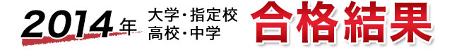 2014年大学・指定校・高校・中学｜合格結果