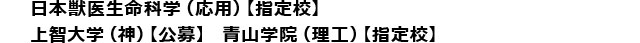 日本獣医生命科学（応用）【指定校】/上智大学（神）【公募】 青山学院（理工）【指定校】